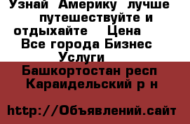   Узнай  Америку  лучше....путешествуйте и отдыхайте  › Цена ­ 1 - Все города Бизнес » Услуги   . Башкортостан респ.,Караидельский р-н